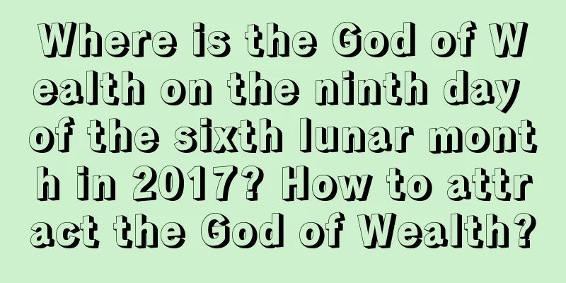 Where is the God of Wealth on the ninth day of the sixth lunar month in 2017? How to attract the God of Wealth?