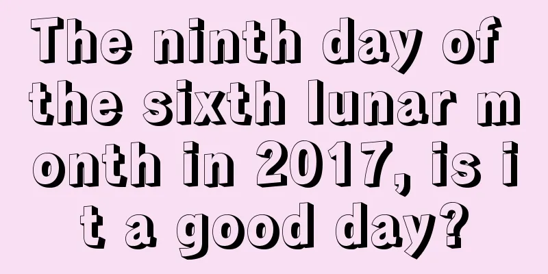 The ninth day of the sixth lunar month in 2017, is it a good day?
