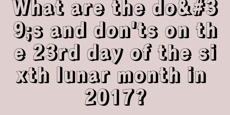 What are the do's and don'ts on the 23rd day of the sixth lunar month in 2017?