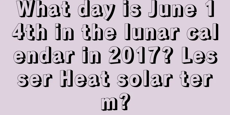 What day is June 14th in the lunar calendar in 2017? Lesser Heat solar term?