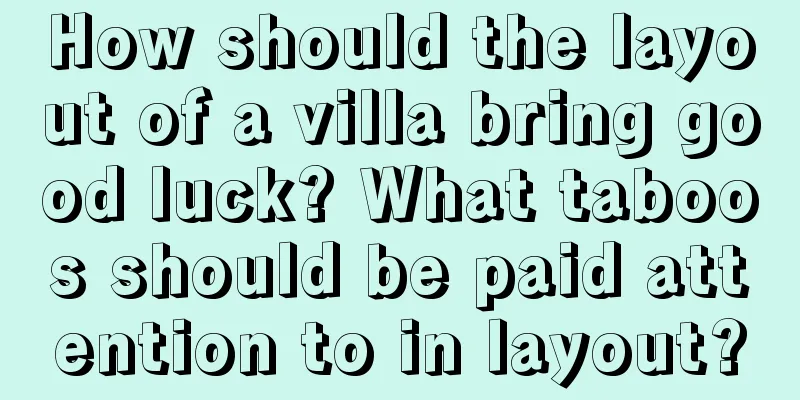 How should the layout of a villa bring good luck? What taboos should be paid attention to in layout?