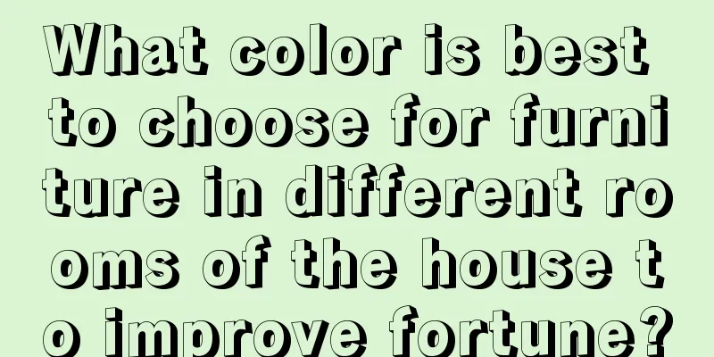 What color is best to choose for furniture in different rooms of the house to improve fortune?
