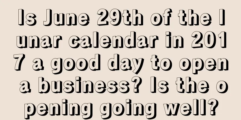 Is June 29th of the lunar calendar in 2017 a good day to open a business? Is the opening going well?