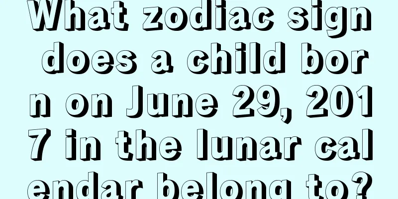 What zodiac sign does a child born on June 29, 2017 in the lunar calendar belong to?