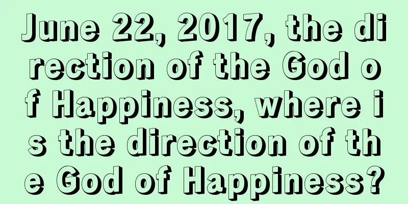 June 22, 2017, the direction of the God of Happiness, where is the direction of the God of Happiness?