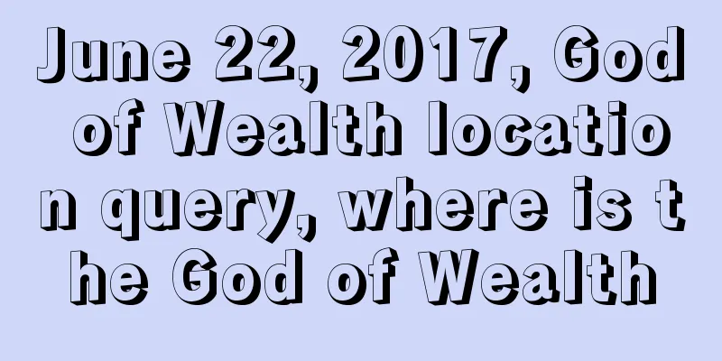 June 22, 2017, God of Wealth location query, where is the God of Wealth