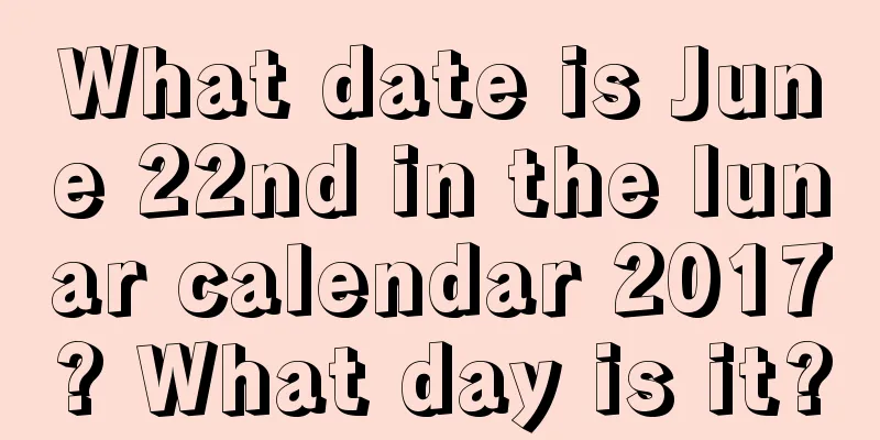 What date is June 22nd in the lunar calendar 2017? What day is it?