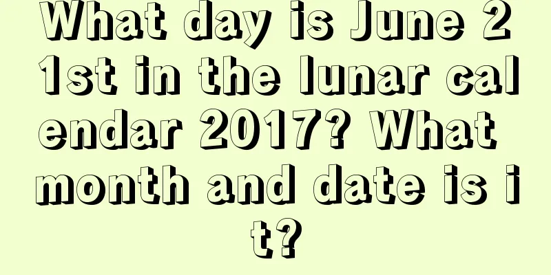 What day is June 21st in the lunar calendar 2017? What month and date is it?