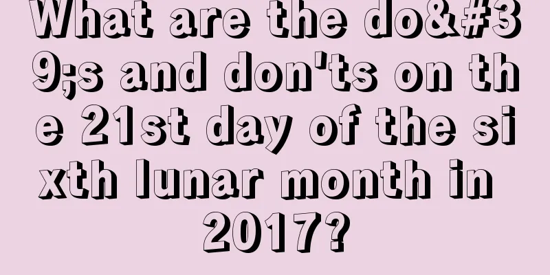 What are the do's and don'ts on the 21st day of the sixth lunar month in 2017?