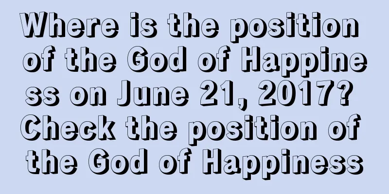 Where is the position of the God of Happiness on June 21, 2017? Check the position of the God of Happiness