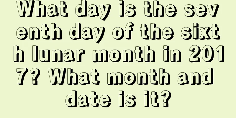 What day is the seventh day of the sixth lunar month in 2017? What month and date is it?