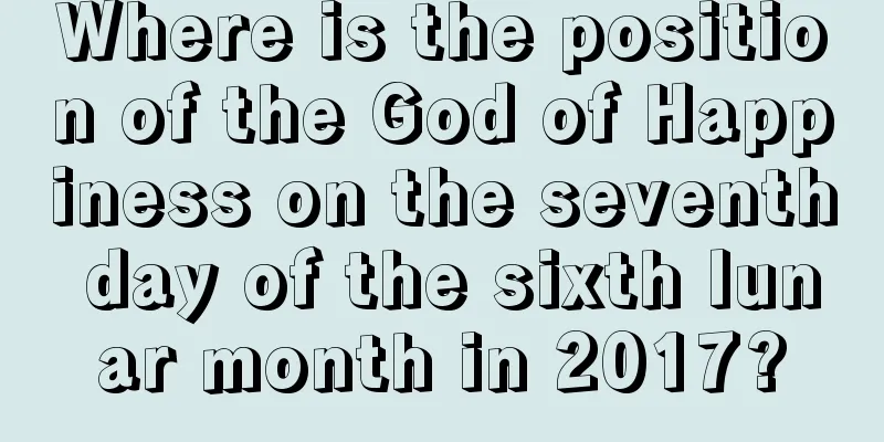 Where is the position of the God of Happiness on the seventh day of the sixth lunar month in 2017?