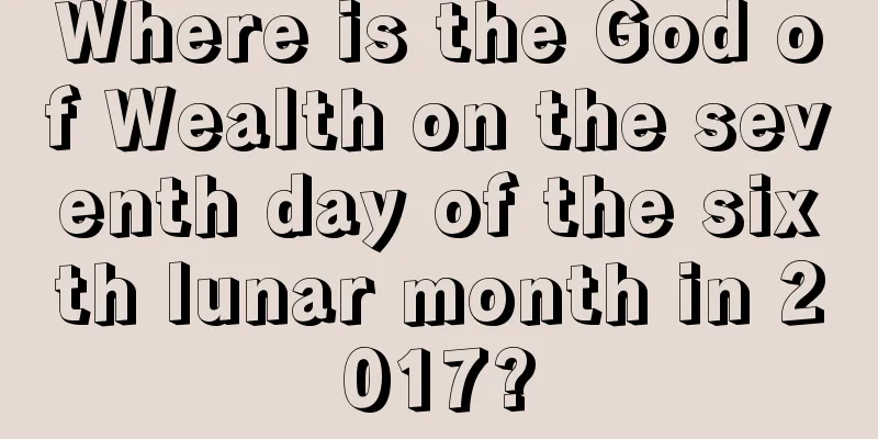 Where is the God of Wealth on the seventh day of the sixth lunar month in 2017?