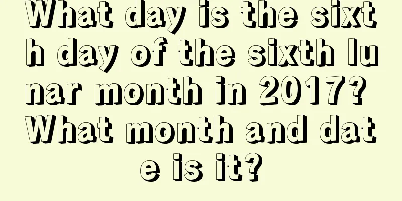 What day is the sixth day of the sixth lunar month in 2017? What month and date is it?
