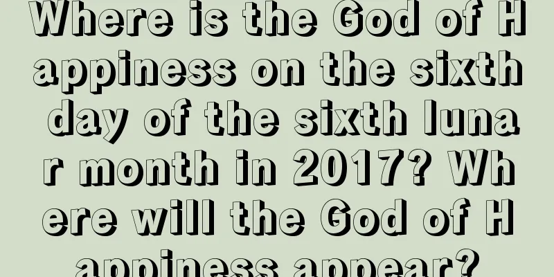 Where is the God of Happiness on the sixth day of the sixth lunar month in 2017? Where will the God of Happiness appear?