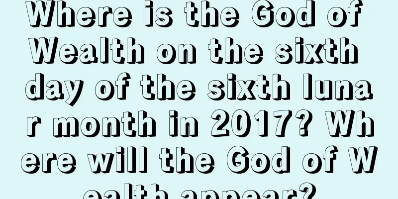 Where is the God of Wealth on the sixth day of the sixth lunar month in 2017? Where will the God of Wealth appear?