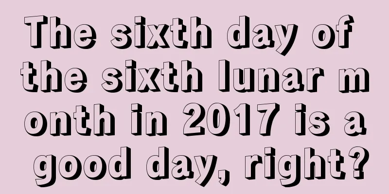 The sixth day of the sixth lunar month in 2017 is a good day, right?