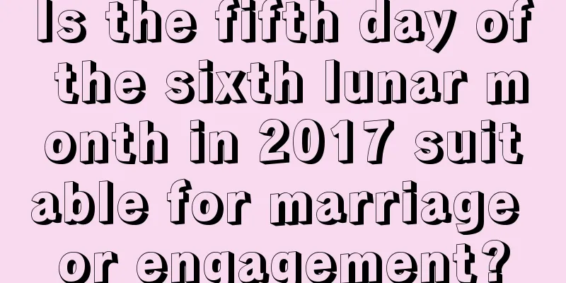 Is the fifth day of the sixth lunar month in 2017 suitable for marriage or engagement?