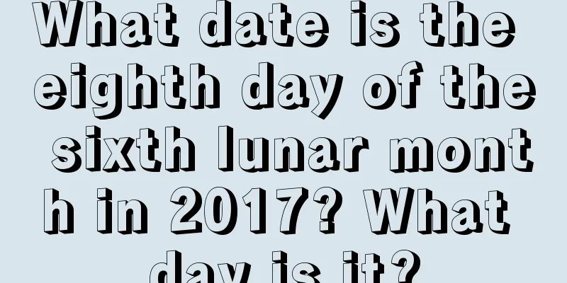 What date is the eighth day of the sixth lunar month in 2017? What day is it?