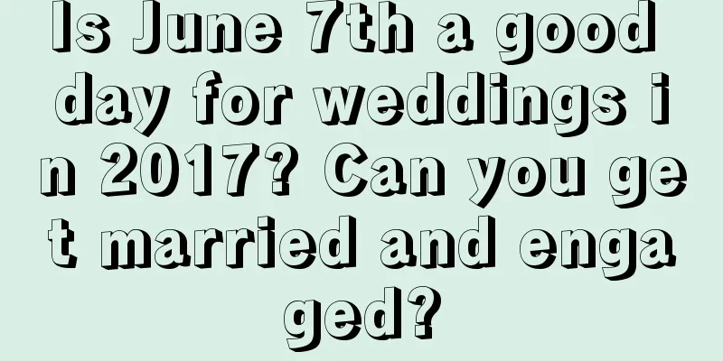 Is June 7th a good day for weddings in 2017? Can you get married and engaged?