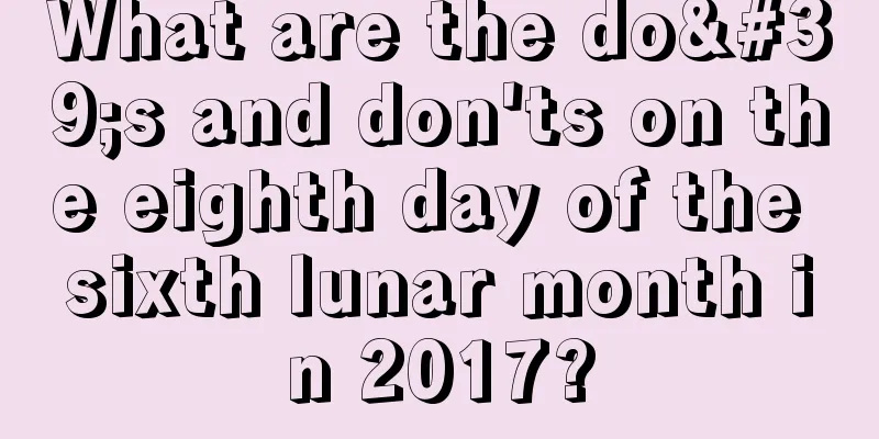 What are the do's and don'ts on the eighth day of the sixth lunar month in 2017?