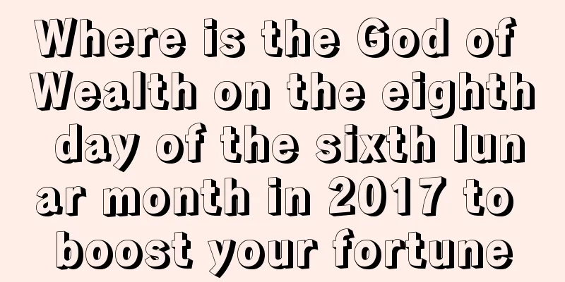 Where is the God of Wealth on the eighth day of the sixth lunar month in 2017 to boost your fortune