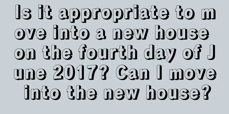 Is it appropriate to move into a new house on the fourth day of June 2017? Can I move into the new house?