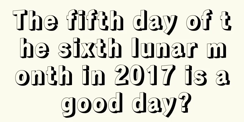 The fifth day of the sixth lunar month in 2017 is a good day?