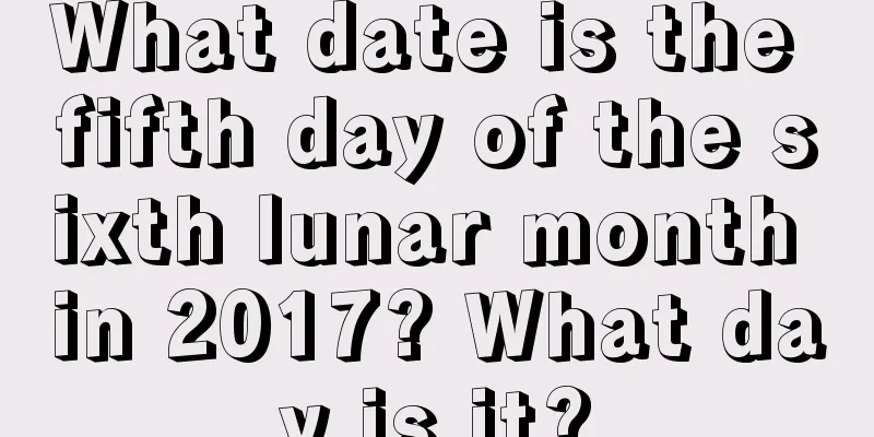 What date is the fifth day of the sixth lunar month in 2017? What day is it?