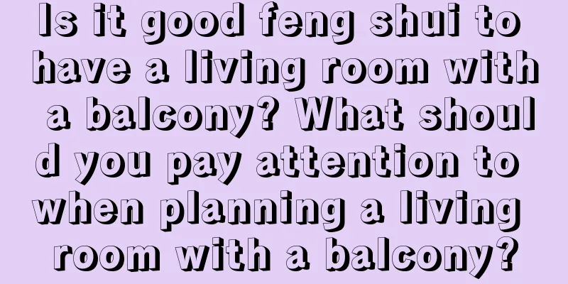 Is it good feng shui to have a living room with a balcony? What should you pay attention to when planning a living room with a balcony?