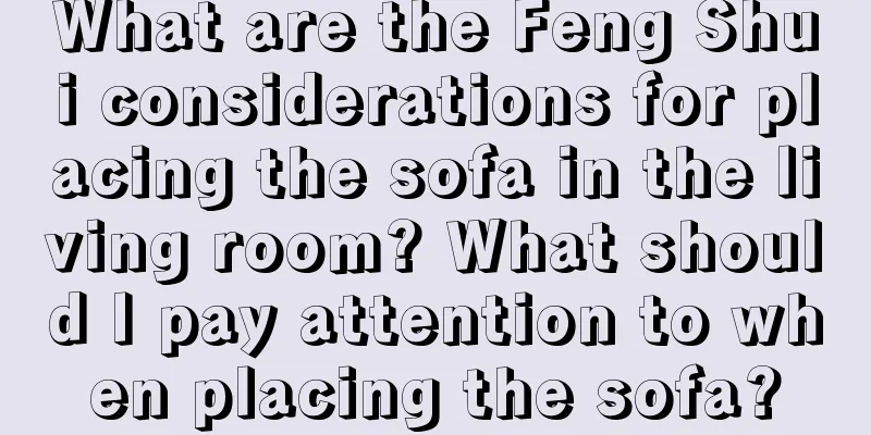 What are the Feng Shui considerations for placing the sofa in the living room? What should I pay attention to when placing the sofa?
