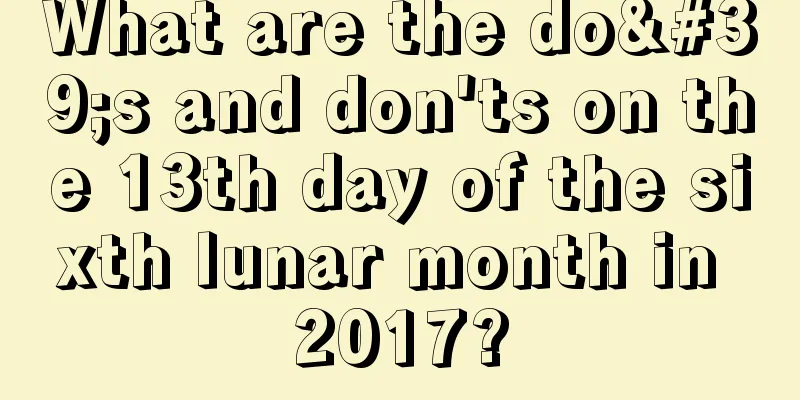 What are the do's and don'ts on the 13th day of the sixth lunar month in 2017?