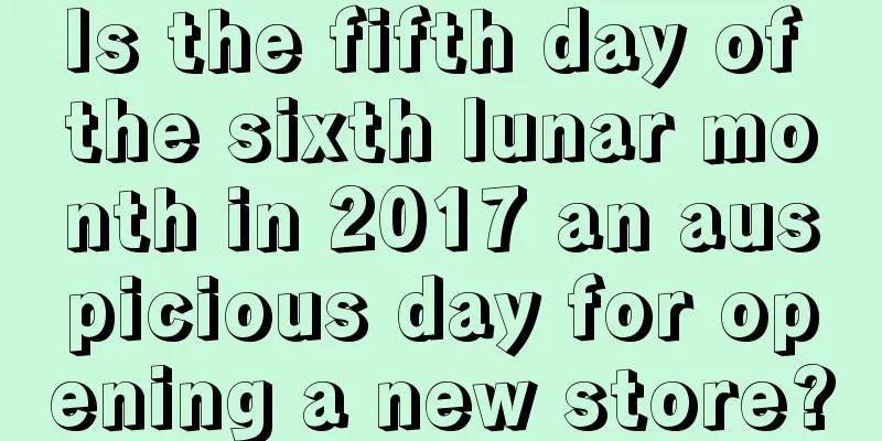 Is the fifth day of the sixth lunar month in 2017 an auspicious day for opening a new store?