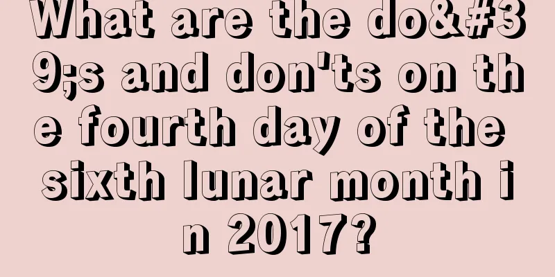 What are the do's and don'ts on the fourth day of the sixth lunar month in 2017?