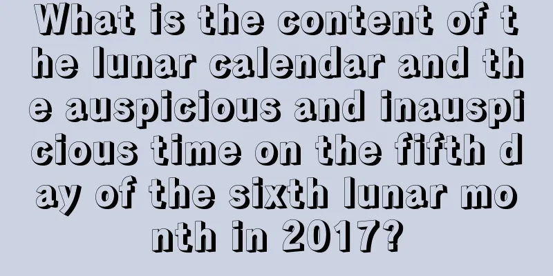 What is the content of the lunar calendar and the auspicious and inauspicious time on the fifth day of the sixth lunar month in 2017?