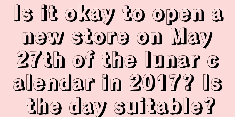 Is it okay to open a new store on May 27th of the lunar calendar in 2017? Is the day suitable?