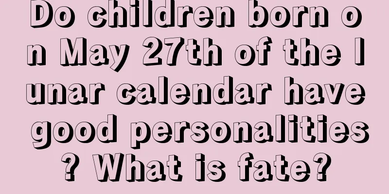 Do children born on May 27th of the lunar calendar have good personalities? What is fate?
