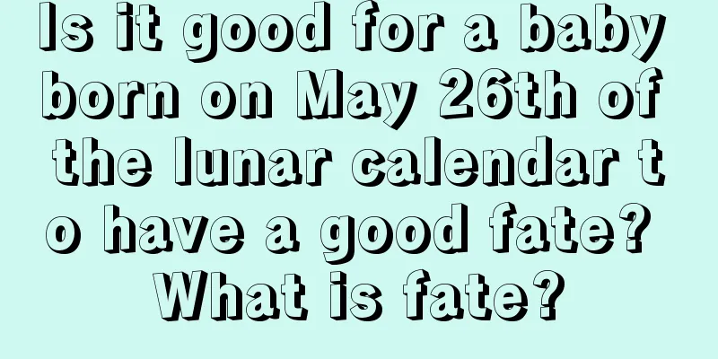 Is it good for a baby born on May 26th of the lunar calendar to have a good fate? What is fate?
