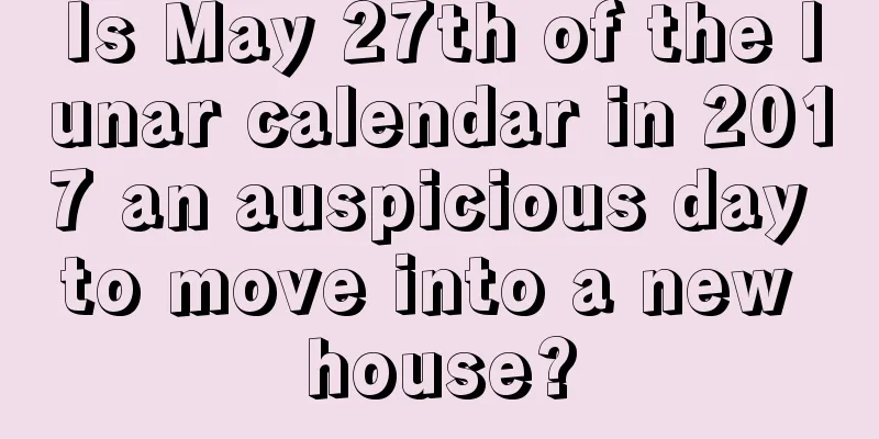 Is May 27th of the lunar calendar in 2017 an auspicious day to move into a new house?