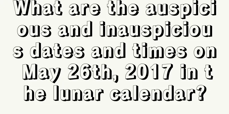What are the auspicious and inauspicious dates and times on May 26th, 2017 in the lunar calendar?
