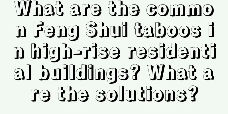 What are the common Feng Shui taboos in high-rise residential buildings? What are the solutions?