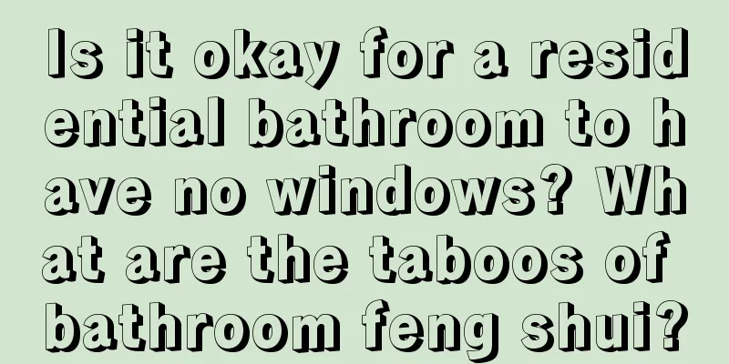 Is it okay for a residential bathroom to have no windows? What are the taboos of bathroom feng shui?