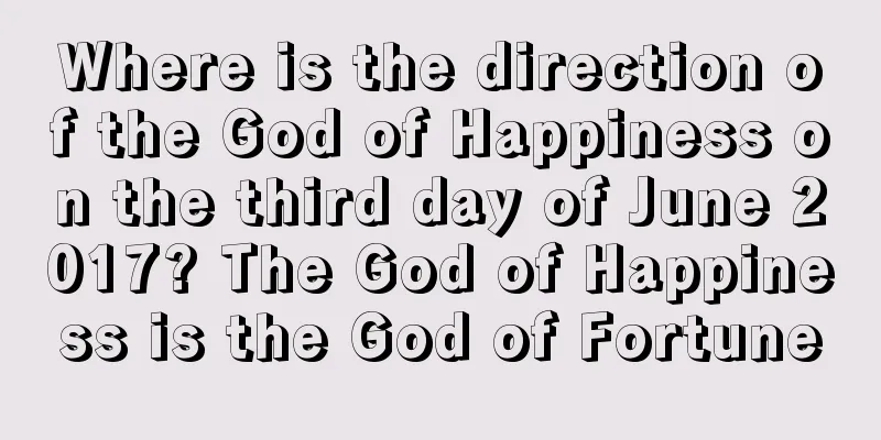 Where is the direction of the God of Happiness on the third day of June 2017? The God of Happiness is the God of Fortune