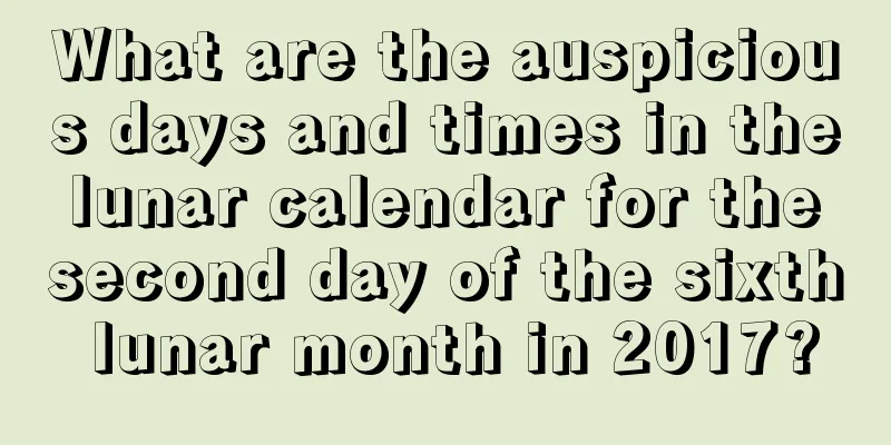 What are the auspicious days and times in the lunar calendar for the second day of the sixth lunar month in 2017?