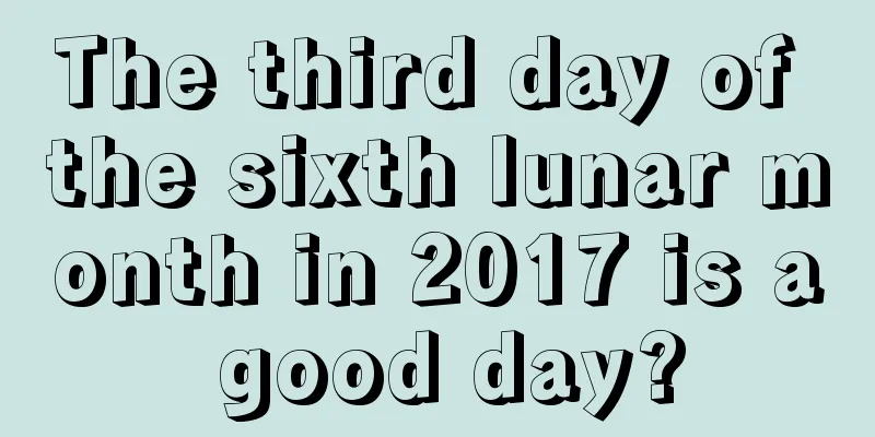 The third day of the sixth lunar month in 2017 is a good day?