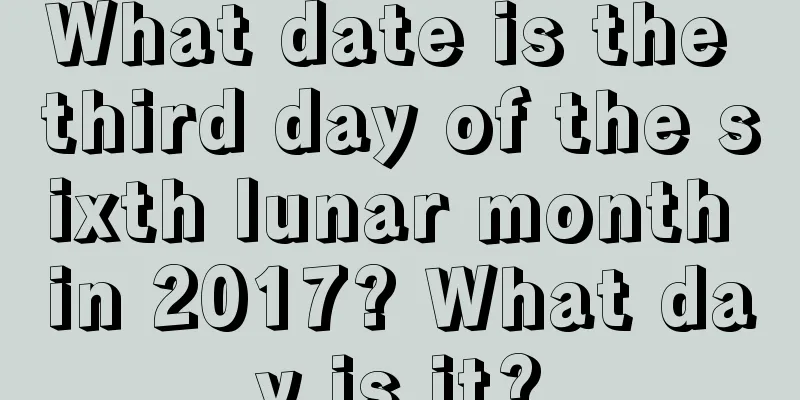 What date is the third day of the sixth lunar month in 2017? What day is it?