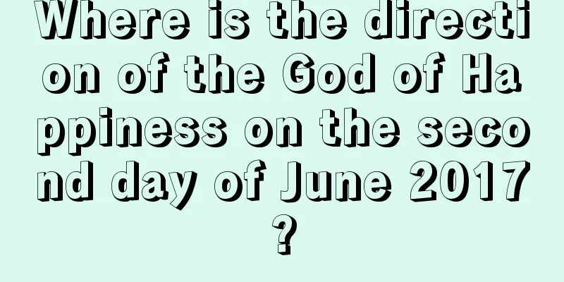 Where is the direction of the God of Happiness on the second day of June 2017?