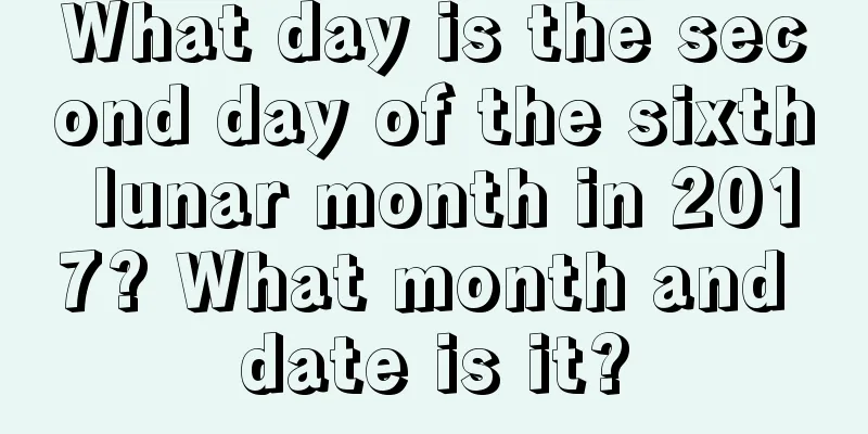 What day is the second day of the sixth lunar month in 2017? What month and date is it?