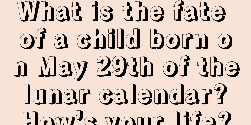 What is the fate of a child born on May 29th of the lunar calendar? How’s your life?