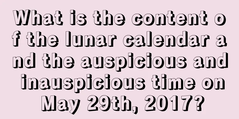 What is the content of the lunar calendar and the auspicious and inauspicious time on May 29th, 2017?